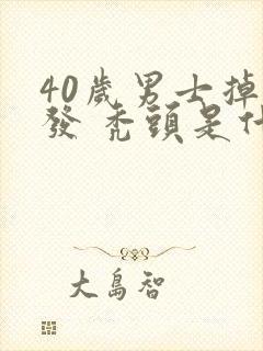 40岁男士掉头发 秃头是什么原因