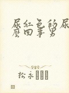 尿红色的尿是怎么回事男