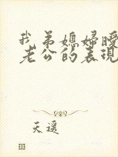 我弟媳妇暧昧我老公的表现