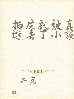 拍床戏被真的c进去了小说