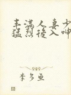 丰满人妻少妇被猛烈后入呻吟