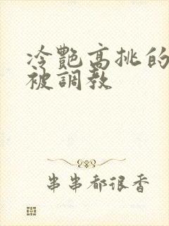 冷艳高挑的妈妈被调教