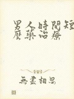 男人时间短吃什么药治疗