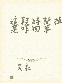 这段时间掉头发是咋回事