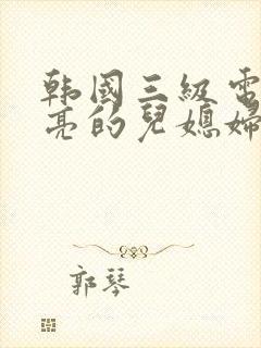韩国三级电影漂亮的儿媳妇