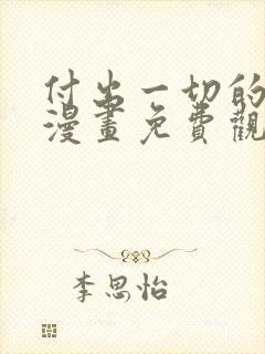 付出一切的男人漫画免费观看下拉式