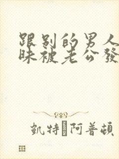 跟别的男人聊暧昧被老公发现