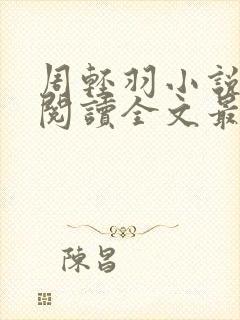 周轻羽小说免费阅读全文最新章节无弹窗