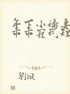 年下小娇妻大叔乖乖宠我短剧