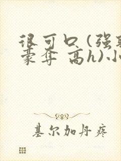 很可口 (强取豪夺 高h)小说