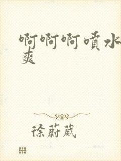 啊啊啊喷水了好爽