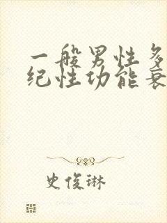 一般男性多大年纪性功能衰退