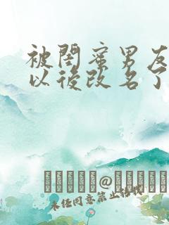 被闺蜜男友上错以后改名了?