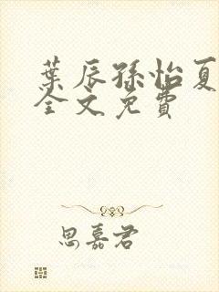 叶辰孙怡夏若雪全文免费