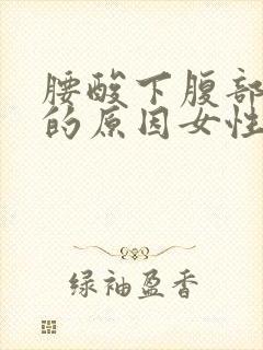 腰酸下腹部隐痛的原因女性