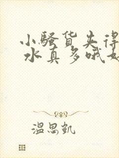 小骚货夹得真紧 水真多哦好爽