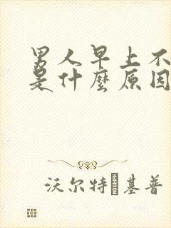 男人早上不晨勃是什么原因