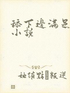 舔下边满足爽文小说