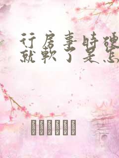 行房事时硬一会就软了是怎么回事