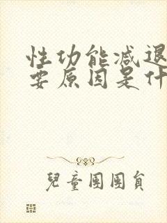 性功能减退的主要原因是什么