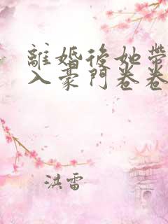 离婚后她带崽嫁入豪门卷卷短剧