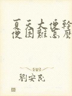 夏天大便干硬排便困难怎么办