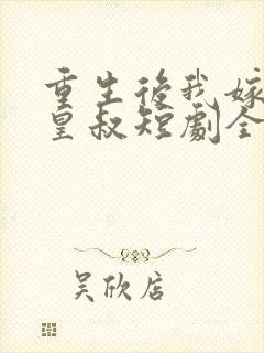 重生后我嫁给了皇叔短剧全集免费播放