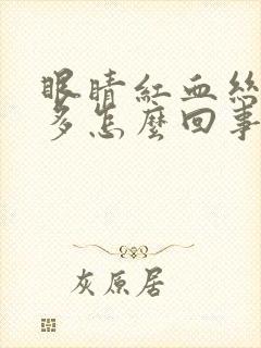 眼睛红血丝特别多怎么回事