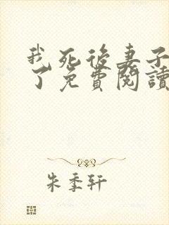 我死后妻子浪翻了免费阅读