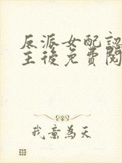 反派女配认错男主后免费阅读全文