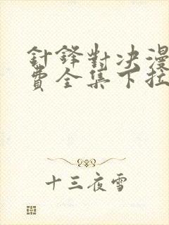 针锋对决漫画免费全集下拉式漫画