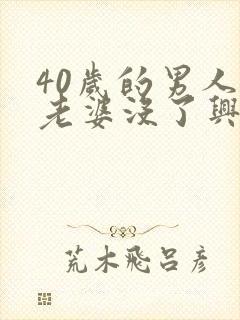 40岁的男人对老婆没了兴趣怎么回事