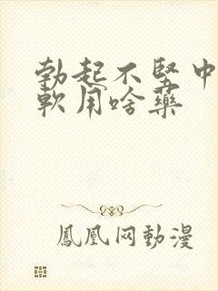 勃起不坚中途疲软用啥药