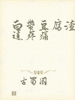 白带豆腐渣,阴道疼痛