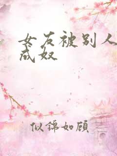 女友被别人调教成奴