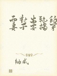 面对出轨的老公妻子要揭穿他吗