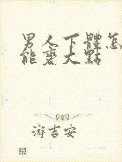 男人下体怎么才能变大点