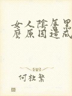 女人阴唇黑是什么原因造成的