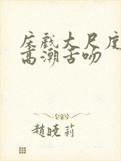 床戏大尺度激烈高潮舌吻