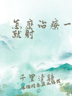 怎么治疗一进去就射