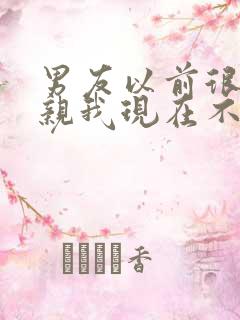 男友以前很主动亲我现在不