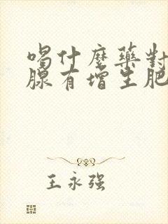 喝什么药对前列腺有增生肥大好