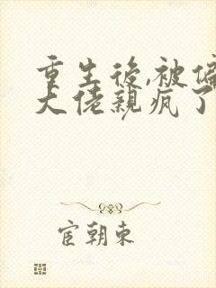 重生后,被偏执大佬亲疯了