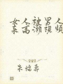 女人被男人添出来高潮视频