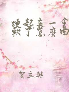 硬起来一会儿又软了怎么回事