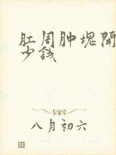 肛周肿块开刀多少钱