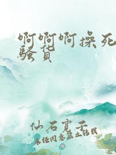 啊啊啊操死你小骚货