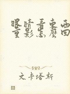 眼睛看东西模糊重影怎么回事