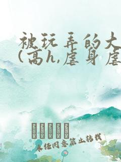 被玩弄的大小姐(高h,虐身虐心)