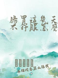 肠胃这几天一直不舒服怎么回事